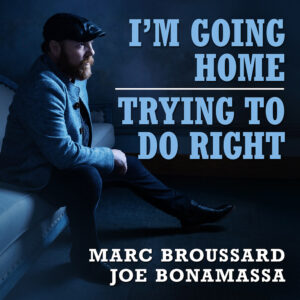 MARC BROUSSARD UNVEILS SECOND DOUBLE SINGLE – ‘I’M GOING HOME’/ ‘TRYING TO DO RIGHT’ FEATURING BLUES ICON JOE BONAMASSA