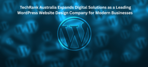TechRank Australia Expands Digital Solutions as a Leading WordPress Website Design Company for Modern Businesses